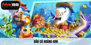 Tìm hiểu bắn cá hoàng kim tại May88